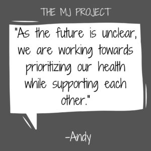 "As the future is unclear, we are working towards prioritizing our health while supporting each other." -Andy